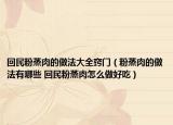 回民粉蒸肉的做法大全竅門(mén)（粉蒸肉的做法有哪些 回民粉蒸肉怎么做好吃）