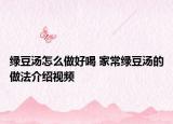 綠豆湯怎么做好喝 家常綠豆湯的做法介紹視頻