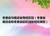 冬奧會與奧運會有啥區(qū)別（冬奧會 奧運會和冬奧會的區(qū)別體現(xiàn)在哪里）