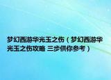 夢(mèng)幻西游華光玉之傷（夢(mèng)幻西游華光玉之傷攻略 三步供你參考）