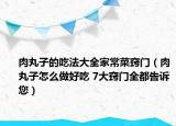 肉丸子的吃法大全家常菜竅門（肉丸子怎么做好吃 7大竅門全都告訴您）