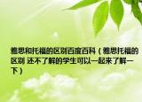 雅思和托福的區(qū)別百度百科（雅思托福的區(qū)別 還不了解的學(xué)生可以一起來了解一下）