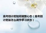 高考倒計(jì)時(shí)如何調(diào)整心態(tài)（高考倒計(jì)時(shí)該怎么調(diào)節(jié)學(xué)習(xí)狀態(tài)）