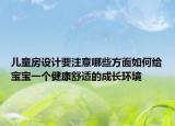 兒童房設(shè)計(jì)要注意哪些方面如何給寶寶一個(gè)健康舒適的成長(zhǎng)環(huán)境