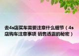 去4s店買車需要注意什么細(xì)節(jié)（4s店購車注意事項(xiàng) 銷售透露的秘密）