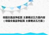 帝國(guó)全面戰(zhàn)爭(zhēng)配置 主要看這五方面內(nèi)容（帝國(guó)全面戰(zhàn)爭(zhēng)配置 主要看這五方面）