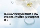員工成長(zhǎng)與企業(yè)發(fā)展的關(guān)系（建設(shè)企業(yè)與員工共同成長(zhǎng) 企業(yè)需要怎樣做）