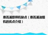 惠而浦廚師機(jī)缺點(diǎn)（惠而浦油煙機(jī)的優(yōu)點(diǎn)介紹）