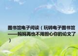 圖書館電子閱讀（玩轉(zhuǎn)電子圖書館——媽媽再也不用擔(dān)心你的論文了）