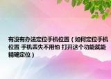 有沒有辦法定位手機位置（如何定位手機位置 手機丟失不用怕 打開這個功能就能精確定位）