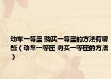 動(dòng)車一等座 購(gòu)買一等座的方法有哪些（動(dòng)車一等座 購(gòu)買一等座的方法）