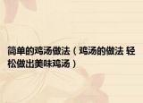 簡單的雞湯做法（雞湯的做法 輕松做出美味雞湯）