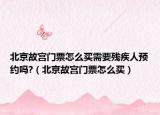 北京故宮門(mén)票怎么買(mǎi)需要?dú)埣踩祟A(yù)約嗎?（北京故宮門(mén)票怎么買(mǎi)）