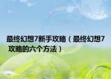 最終幻想7新手攻略（最終幻想7 攻略的六個方法）