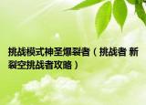 挑戰(zhàn)模式神圣爆裂者（挑戰(zhàn)者 新裂空挑戰(zhàn)者攻略）