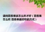 請(qǐng)問百香果該怎么吃才好（百香果怎么吃 百香果最好吃的方式）