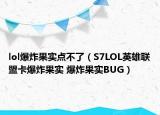 lol爆炸果實(shí)點(diǎn)不了（S7LOL英雄聯(lián)盟卡爆炸果實(shí) 爆炸果實(shí)BUG）