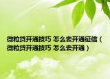 微粒貸開(kāi)通技巧 怎么去開(kāi)通征信（微粒貸開(kāi)通技巧 怎么去開(kāi)通）