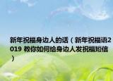 新年祝福身邊人的話（新年祝福語(yǔ)2019 教你如何給身邊人發(fā)祝福短信）