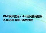 DNF疾風(fēng)驟雨（dnf狂風(fēng)驟雨腰帶怎么獲得 請(qǐng)看下面的經(jīng)驗(yàn)）