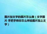 圖片加文字的圖片怎么做（文字圖片 手把手教你怎么樣給圖片加上文字）