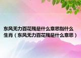 東風(fēng)無(wú)力百花殘是什么意思指什么生肖（東風(fēng)無(wú)力百花殘是什么意思）