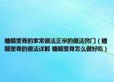糖醋里脊的家常做法正宗的做法竅門（糖醋里脊的做法詳解 糖醋里脊怎么做好吃）