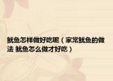 魷魚怎樣做好吃呢（家常魷魚的做法 魷魚怎么做才好吃）
