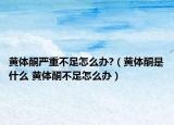 黃體酮嚴重不足怎么辦?（黃體酮是什么 黃體酮不足怎么辦）