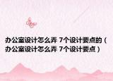 辦公室設(shè)計(jì)怎么弄 7個(gè)設(shè)計(jì)要點(diǎn)的（辦公室設(shè)計(jì)怎么弄 7個(gè)設(shè)計(jì)要點(diǎn)）