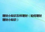 理財(cái)小知識(shí)怎樣理財(cái)（如何理財(cái) 理財(cái)小知識(shí)）