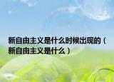 新自由主義是什么時(shí)候出現(xiàn)的（新自由主義是什么）