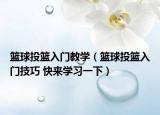 籃球投籃入門教學(xué)（籃球投籃入門技巧 快來學(xué)習(xí)一下）