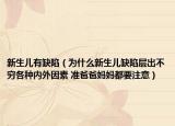 新生兒有缺陷（為什么新生兒缺陷層出不窮各種內(nèi)外因素 準爸爸媽媽都要注意）
