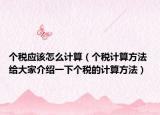 個(gè)稅應(yīng)該怎么計(jì)算（個(gè)稅計(jì)算方法 給大家介紹一下個(gè)稅的計(jì)算方法）