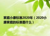 家庭小康標(biāo)準(zhǔn)2020年（2020小康家庭的標(biāo)準(zhǔn)是什么）