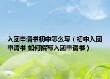 入團(tuán)申請(qǐng)書(shū)初中怎么寫(xiě)（初中入團(tuán)申請(qǐng)書(shū) 如何撰寫(xiě)入團(tuán)申請(qǐng)書(shū)）