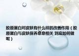 膠原蛋白對(duì)皮膚有什么樣的改善作用（膠原蛋白與皮膚保養(yǎng)息息相關(guān) 到底如何做呢）