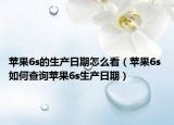 蘋果6s的生產(chǎn)日期怎么看（蘋果6s 如何查詢蘋果6s生產(chǎn)日期）