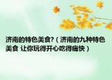 濟南的特色美食?（濟南的九種特色美食 讓你玩得開心吃得痛快）