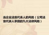 當(dāng)企業(yè)法定代表人的風(fēng)險(xiǎn)（公司法定代表人承擔(dān)的九大法律風(fēng)險(xiǎn)）