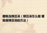 暖瓶泡綠豆湯（綠豆湯怎么做 暖瓶做綠豆湯的方法）