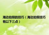 海邊拍照的技巧（海邊拍照技巧 有以下三點(diǎn)）