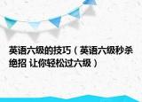 英語六級的技巧（英語六級秒殺絕招 讓你輕松過六級）