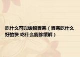 吃什么可以緩解胃寒（胃寒吃什么好的快 吃什么能夠緩解）