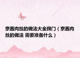 京醬肉絲的做法大全竅門(mén)（京醬肉絲的做法 需要準(zhǔn)備什么）