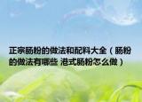 正宗腸粉的做法和配料大全（腸粉的做法有哪些 港式腸粉怎么做）