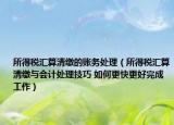 所得稅匯算清繳的賬務(wù)處理（所得稅匯算清繳與會(huì)計(jì)處理技巧 如何更快更好完成工作）