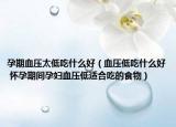 孕期血壓太低吃什么好（血壓低吃什么好 懷孕期間孕婦血壓低適合吃的食物）