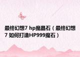 最終幻想7 hp魔晶石（最終幻想7 如何打造HP999魔石）
